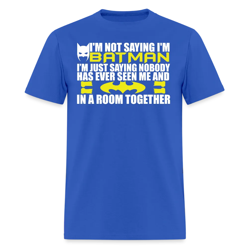 I'm Not Saying I'm Batman, I'm Saying...Tee Shirt